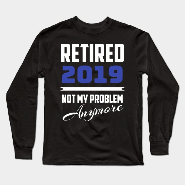 Retired 2019 - Not My Problem Anymore (Retirement) Long Sleeve T-Shirt by fromherotozero